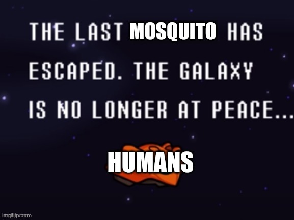 The last x has escaped the galaxy is no longer at peace | MOSQUITO; HUMANS | image tagged in the last x has escaped the galaxy is no longer at peace,memes,mosquito attack,metroid,oh no,apocalypse | made w/ Imgflip meme maker
