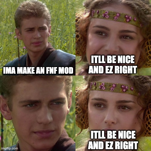 evry fnf mod maker ever | IMA MAKE AN FNF MOD; ITLL BE NICE AND EZ RIGHT; ITLL BE NICE AND EZ RIGHT | image tagged in anakin padme 4 panel | made w/ Imgflip meme maker