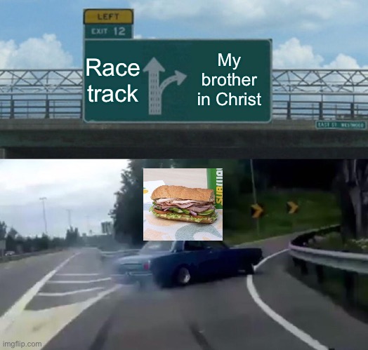 Left Exit 12 Off Ramp Meme | Race track My brother in Christ | image tagged in memes,left exit 12 off ramp | made w/ Imgflip meme maker