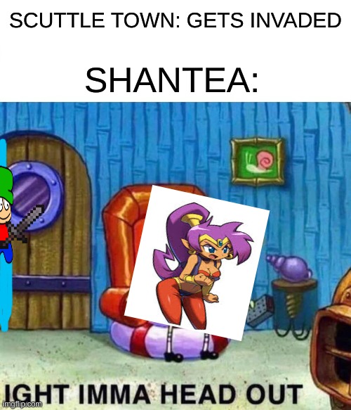 idk how we got here | SCUTTLE TOWN: GETS INVADED; SHANTEA: | image tagged in memes,spongebob ight imma head out,shantae,dave and bambi | made w/ Imgflip meme maker