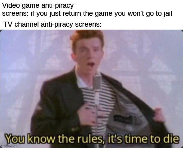 You know the rules, it's time to die | Video game anti-piracy screens: if you just return the game you won't go to jail; TV channel anti-piracy screens: | image tagged in you know the rules it's time to die,anti-piracy screens | made w/ Imgflip meme maker