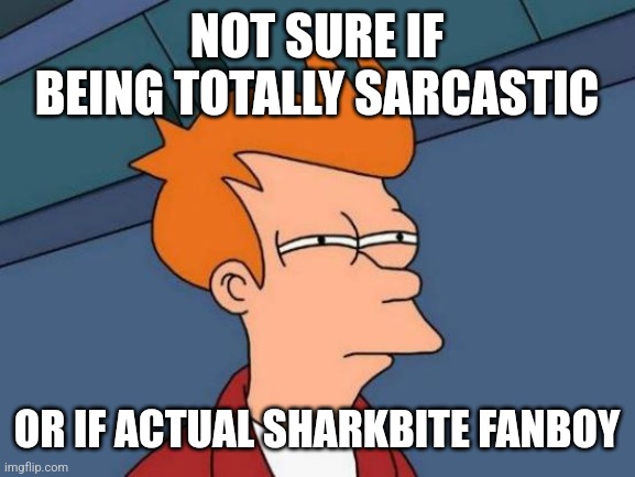 Futurama Fry Meme | NOT SURE IF BEING TOTALLY SARCASTIC; OR IF ACTUAL SHARKBITE FANBOY | image tagged in memes,futurama fry | made w/ Imgflip meme maker