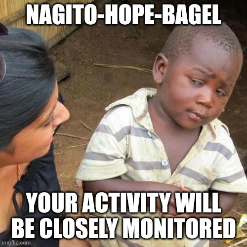 Extremely sus content |  NAGITO-HOPE-BAGEL; YOUR ACTIVITY WILL BE CLOSELY MONITORED | image tagged in memes,third world skeptical kid | made w/ Imgflip meme maker