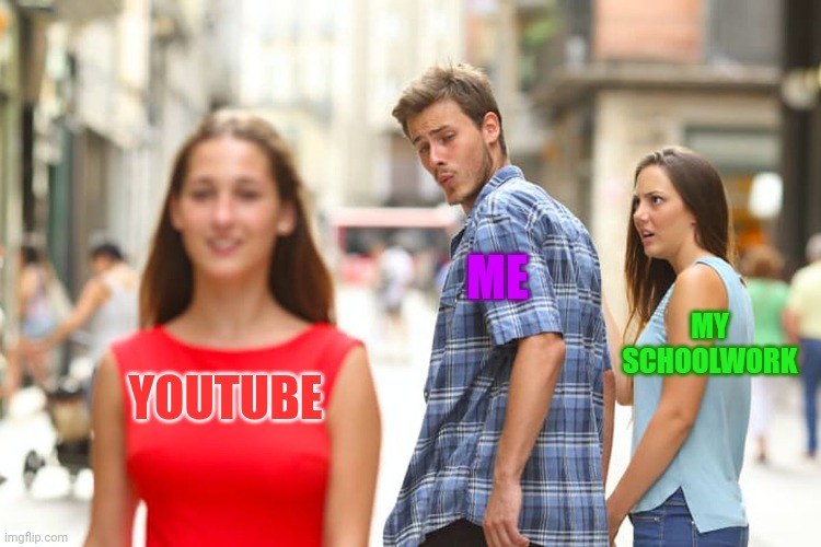 Idk |  ME; MY SCHOOLWORK; YOUTUBE | image tagged in memes,distracted boyfriend | made w/ Imgflip meme maker