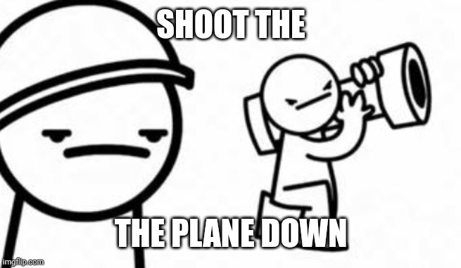 Asdf movie Shoot it down | SHOOT THE THE PLANE DOWN | image tagged in asdf movie shoot it down | made w/ Imgflip meme maker
