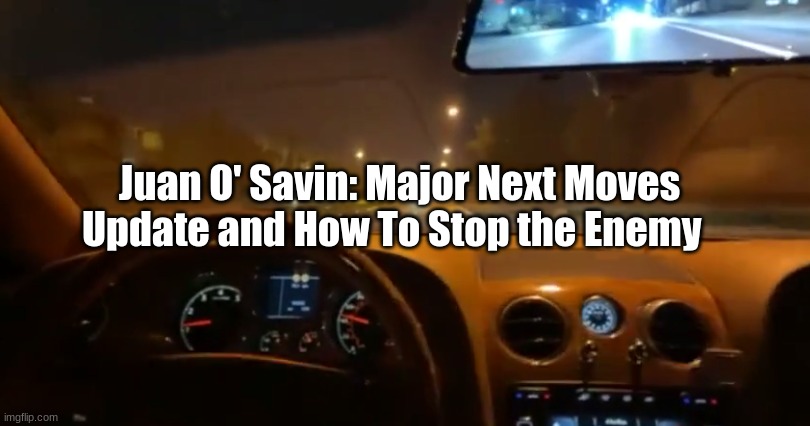 Juan O' Savin: Major Next Moves Update and How To Stop the Enemy  (Video)