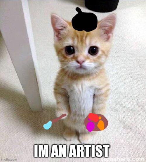 he iz painting |  IM AN ARTIST | image tagged in memes,cute cat | made w/ Imgflip meme maker