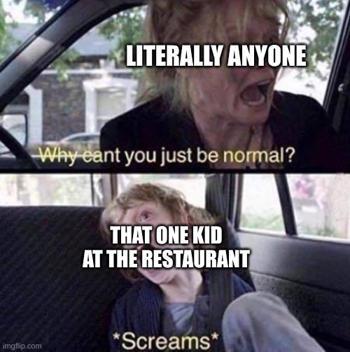 There is another related to this meme on my images :) | LITERALLY ANYONE; THAT ONE KID AT THE RESTAURANT | image tagged in why can't you just be normal,that one kid | made w/ Imgflip meme maker