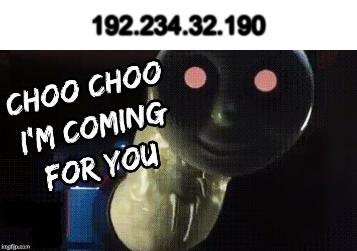 Choo Choo I'm Coming for You | 192.234.32.190 | image tagged in choo choo i'm coming for you | made w/ Imgflip meme maker