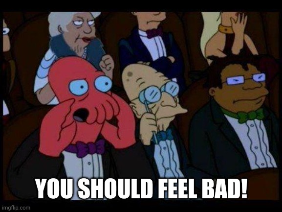 You Should Feel Bad Zoidberg Meme | YOU SHOULD FEEL BAD! | image tagged in memes,you should feel bad zoidberg | made w/ Imgflip meme maker