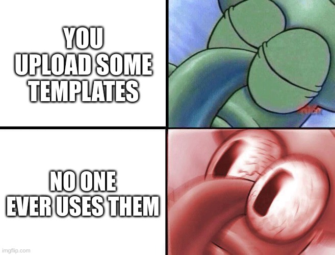 wait...this is true | YOU UPLOAD SOME TEMPLATES; NO ONE EVER USES THEM | image tagged in sleeping squidward,squidward,true,memes | made w/ Imgflip meme maker