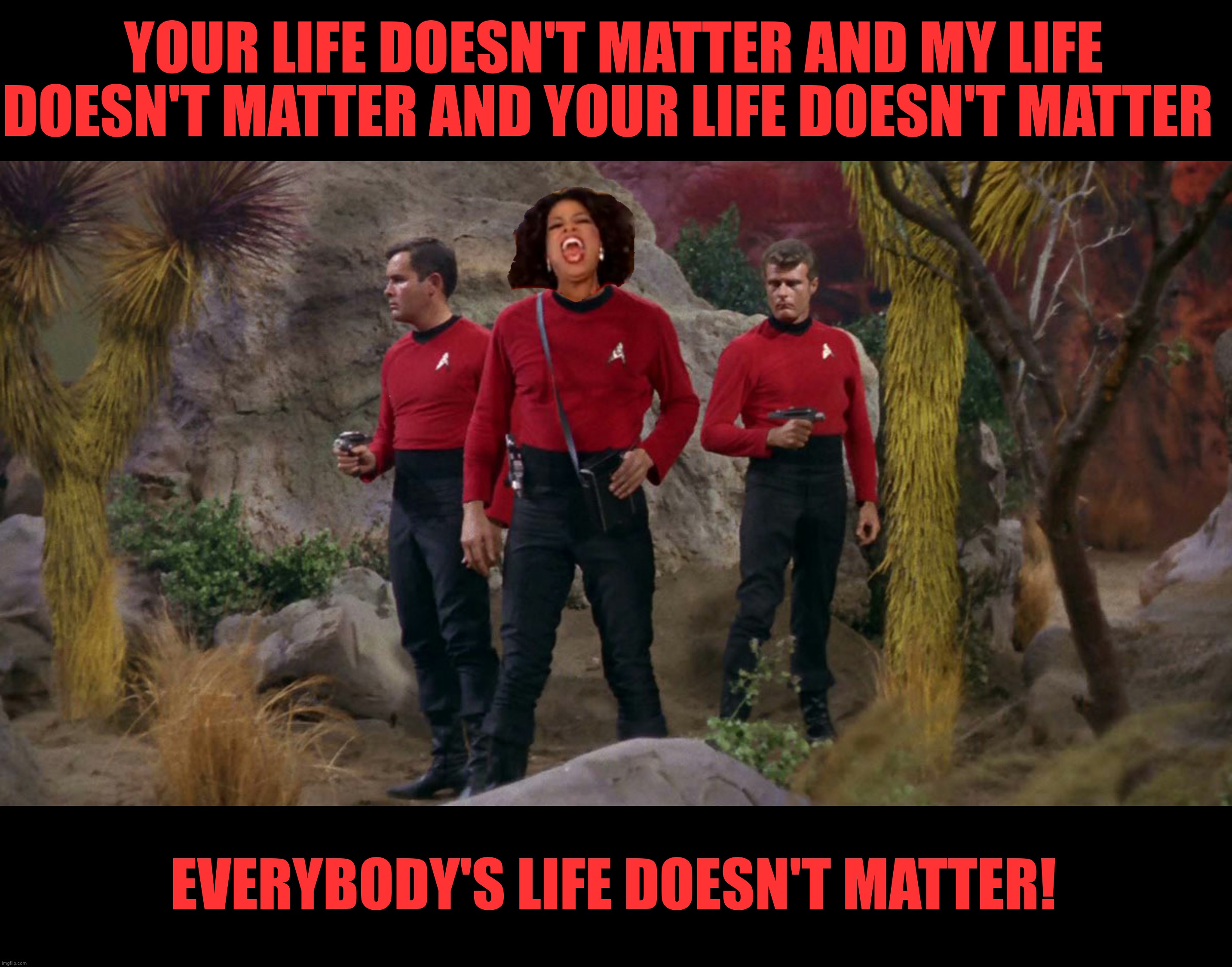 YOUR LIFE DOESN'T MATTER AND MY LIFE DOESN'T MATTER AND YOUR LIFE DOESN'T MATTER EVERYBODY'S LIFE DOESN'T MATTER! | made w/ Imgflip meme maker