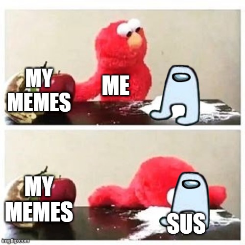 My memes or this meme | MY MEMES; ME; MY MEMES; SUS | image tagged in elmo cocaine | made w/ Imgflip meme maker