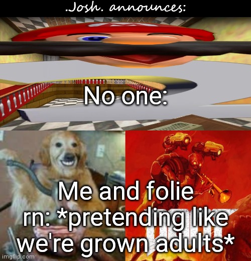 If y'all hear i was born in 1980, i'm just messing around. Same thing if y'all hear folie was born in 1992 | No one:; Me and folie rn: *pretending like we're grown adults* | image tagged in josh's announcement temp v2 0 | made w/ Imgflip meme maker