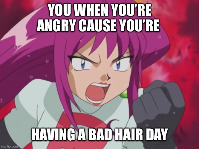 Bad Hair Day! | YOU WHEN YOU’RE ANGRY CAUSE YOU’RE; HAVING A BAD HAIR DAY | image tagged in angry jessie | made w/ Imgflip meme maker