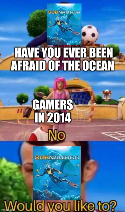 Have you ever X | HAVE YOU EVER BEEN AFRAID OF THE OCEAN; GAMERS IN 2014 | image tagged in have you ever x,subnautica,ocean,gaming | made w/ Imgflip meme maker