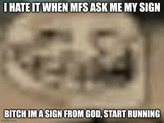 Low Quality Troll Face | I HATE IT WHEN MFS ASK ME MY SIGN; BITCH IM A SIGN FROM GOD, START RUNNING | image tagged in low quality troll face | made w/ Imgflip meme maker