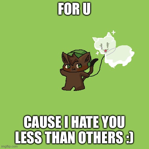 FOR U CAUSE I HATE YOU LESS THAN OTHERS :) | made w/ Imgflip meme maker