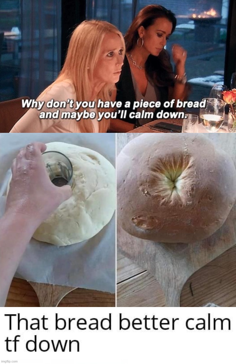 image tagged in why don't you have a piece of bread and maybe you'll calm down | made w/ Imgflip meme maker