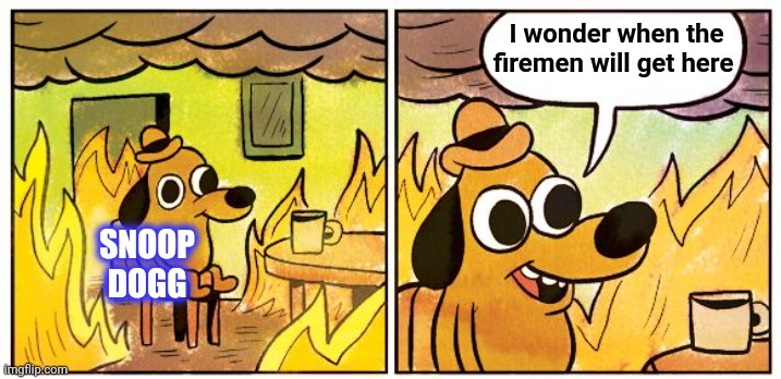 This Is Fine Meme | SNOOP DOGG I wonder when the firemen will get here | image tagged in memes,this is fine | made w/ Imgflip meme maker