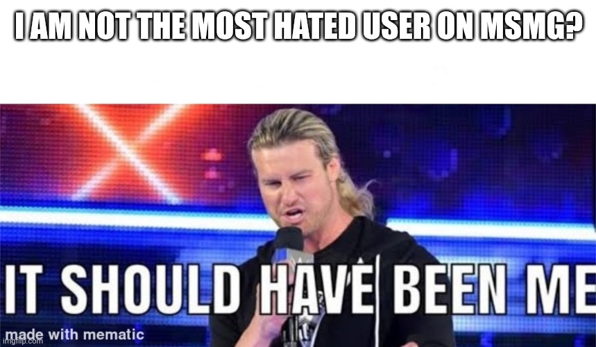 I NEED TO MAKE MYSELF HATED | I AM NOT THE MOST HATED USER ON MSMG? | image tagged in dolph ziggler it should have been me | made w/ Imgflip meme maker