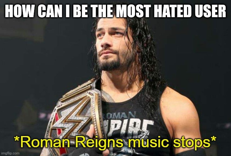 Roman Reigns Music Stops | HOW CAN I BE THE MOST HATED USER | image tagged in roman reigns music stops | made w/ Imgflip meme maker
