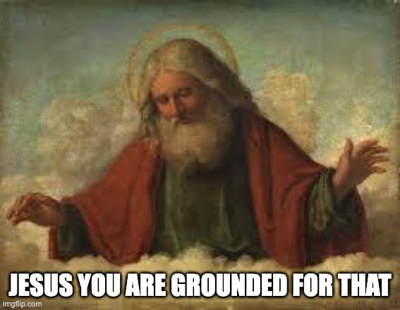 god | JESUS YOU ARE GROUNDED FOR THAT | image tagged in god | made w/ Imgflip meme maker