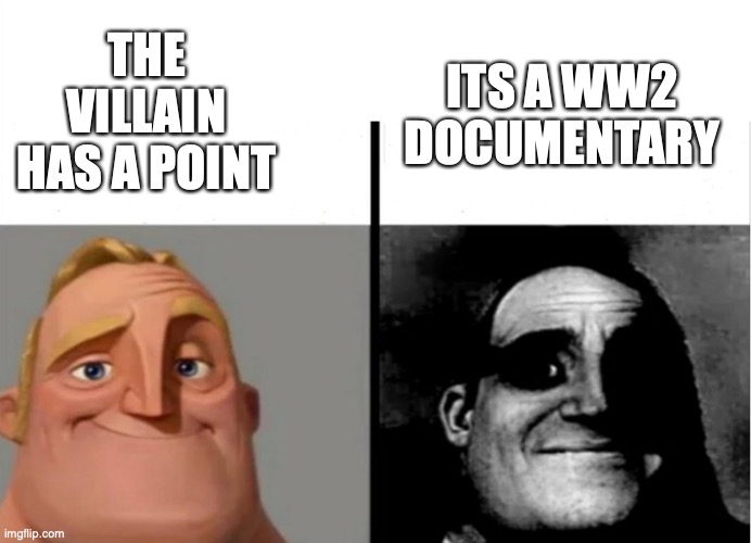 the villain has a point | THE VILLAIN HAS A POINT; ITS A WW2 DOCUMENTARY | image tagged in teacher's copy | made w/ Imgflip meme maker