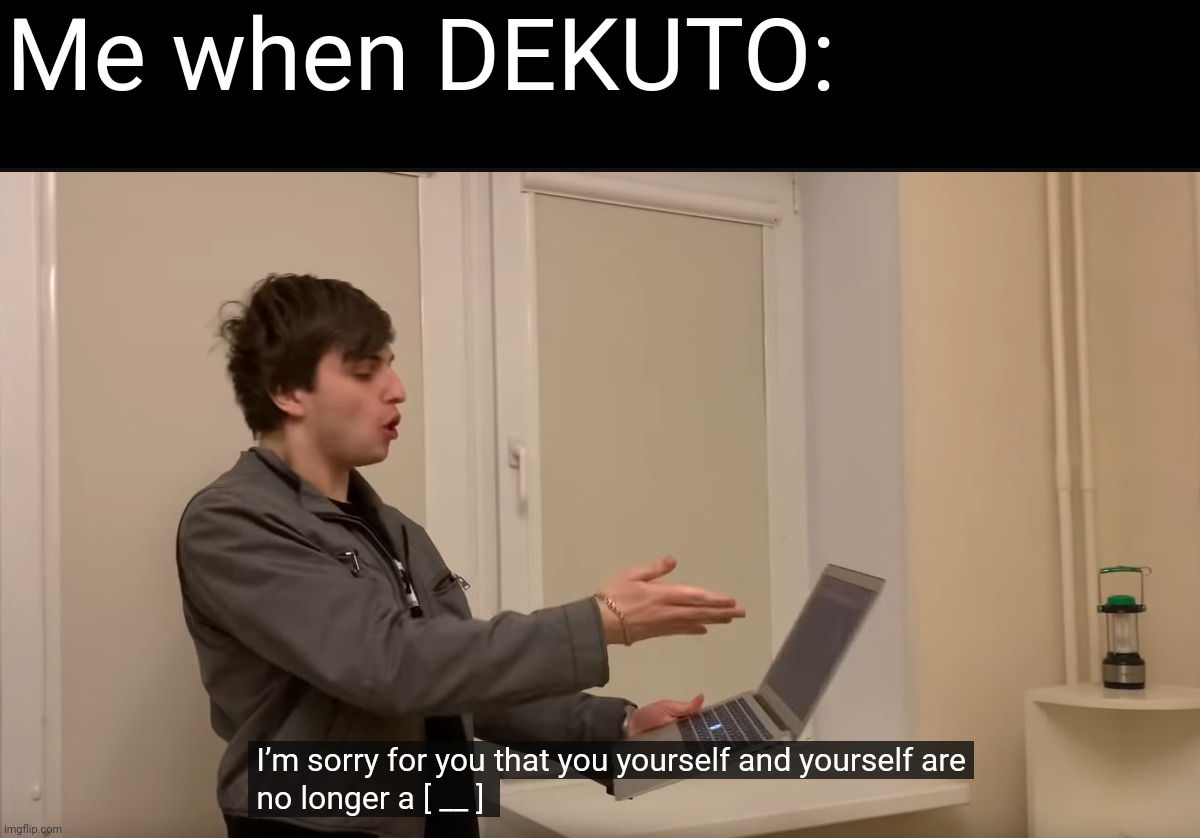 I'm sorry for you that you yourself and yourself are no longer a b**ch. | Me when DEKUTO: | image tagged in guy yelling at macbook,memes,dekuto,macbook,i'm sorry | made w/ Imgflip meme maker