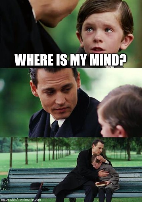 uhhhhhh | WHERE IS MY MIND? | image tagged in memes,finding neverland | made w/ Imgflip meme maker
