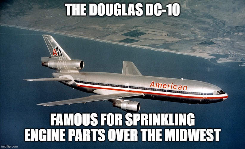 THE DOUGLAS DC-10; FAMOUS FOR SPRINKLING ENGINE PARTS OVER THE MIDWEST | made w/ Imgflip meme maker