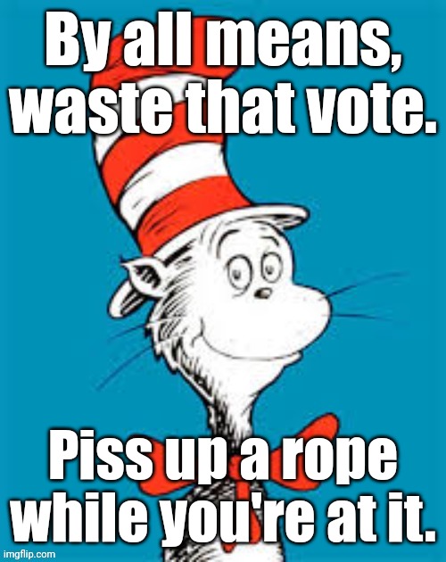obiden - Shat in the Hat | By all means,
waste that vote. Piss up a rope
while you're at it. | image tagged in obiden - shat in the hat | made w/ Imgflip meme maker