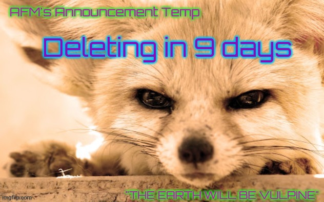 AFM's Announcement Temp | Deleting in 9 days | image tagged in afm's announcement temp | made w/ Imgflip meme maker