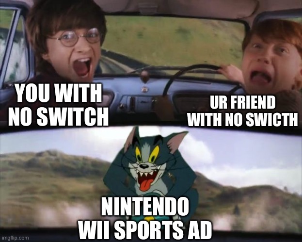 Tom chasing Harry and Ron Weasly | UR FRIEND WITH NO SWICTH; YOU WITH NO SWITCH; NINTENDO WII SPORTS AD | image tagged in tom chasing harry and ron weasly | made w/ Imgflip meme maker