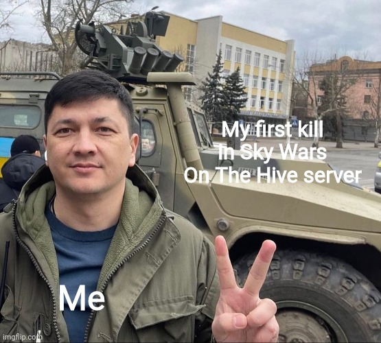 Vitaly Kim With Armored vehicle | My first kill in Sky Wars On The Hive server; Me | image tagged in vitaly kim with armored vehicle | made w/ Imgflip meme maker