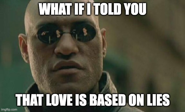 Matrix Morpheus | WHAT IF I TOLD YOU; THAT LOVE IS BASED ON LIES | image tagged in memes,matrix morpheus | made w/ Imgflip meme maker