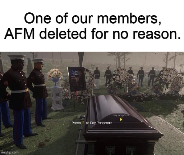 Press F to Pay Respects | One of our members, AFM deleted for no reason. | image tagged in press f to pay respects | made w/ Imgflip meme maker