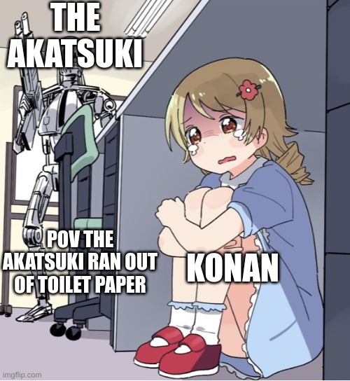 Pov the Akatsuki ran out of toilet paper | THE AKATSUKI; KONAN; POV THE AKATSUKI RAN OUT OF TOILET PAPER | image tagged in anime girl hiding from terminator | made w/ Imgflip meme maker