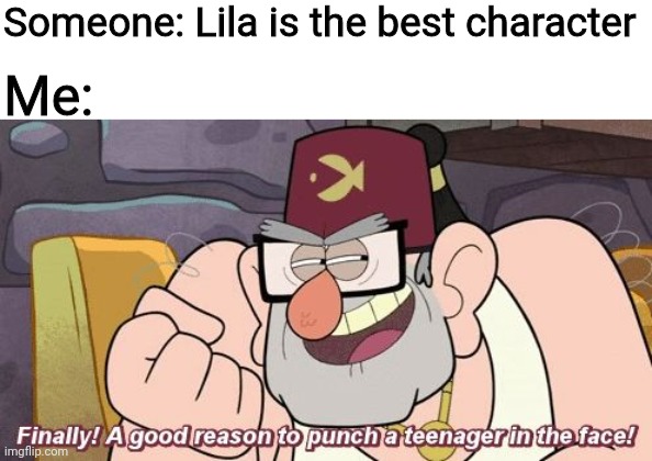Lila is the worst Miraculous character |  Someone: Lila is the best character; Me: | image tagged in finally a good reason to punch a teenager in the face,miraculous ladybug,lila rossi,gravity falls,grunkle stan | made w/ Imgflip meme maker