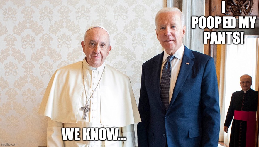 Pope with Biden | I POOPED MY PANTS! WE KNOW… | image tagged in pope with biden | made w/ Imgflip meme maker