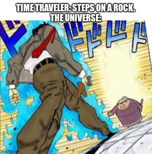 Mr bean jojo | TIME TRAVELER: STEPS ON A ROCK.
THE UNIVERSE: | image tagged in mr bean jojo | made w/ Imgflip meme maker