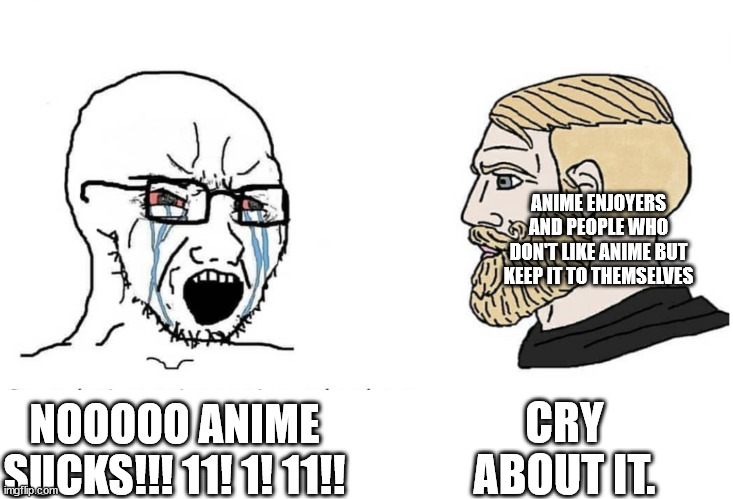 NOOOOO ANIME SUCKS!!! 11! 1! 11!! CRY ABOUT IT. ANIME ENJOYERS AND PEOPLE WHO DON'T LIKE ANIME BUT KEEP IT TO THEMSELVES | image tagged in soyboy vs yes chad | made w/ Imgflip meme maker