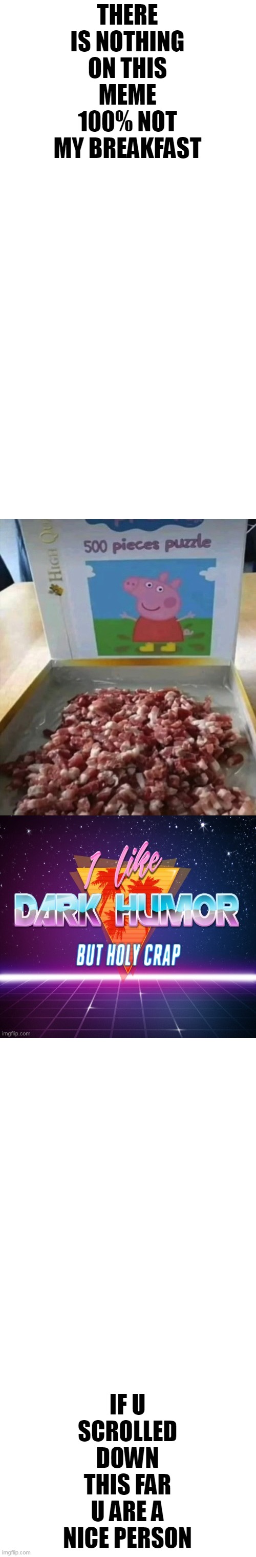 MmMmMmMmMmM |  THERE IS NOTHING ON THIS MEME
100% NOT MY BREAKFAST; IF U SCROLLED DOWN THIS FAR U ARE A NICE PERSON | image tagged in epic peppa pig,cats,funny,memes,all lives matter | made w/ Imgflip meme maker