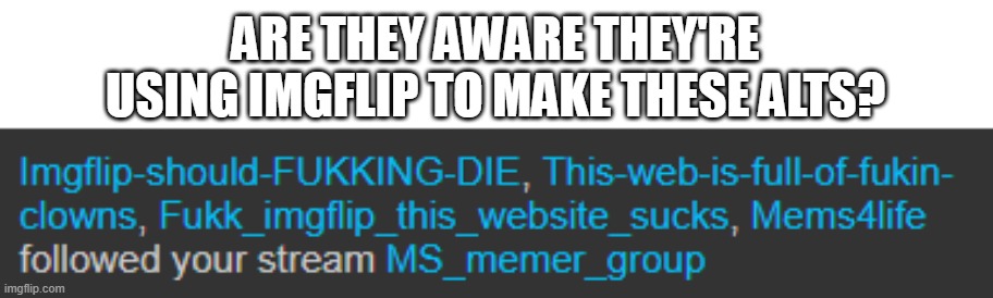 ARE THEY AWARE THEY'RE USING IMGFLIP TO MAKE THESE ALTS? | made w/ Imgflip meme maker