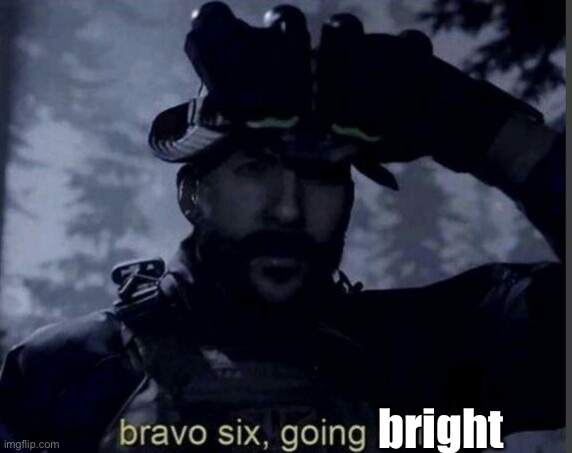 Bright | bright | image tagged in bravo six going dark | made w/ Imgflip meme maker