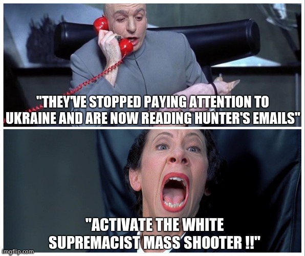 New emails, New tragedy, Same old Left | "THEY'VE STOPPED PAYING ATTENTION TO UKRAINE AND ARE NOW READING HUNTER'S EMAILS"; "ACTIVATE THE WHITE SUPREMACIST MASS SHOOTER !!" | image tagged in dr evil on phone with frau meme,memes,buffalo,shooting,hunter biden,political meme | made w/ Imgflip meme maker