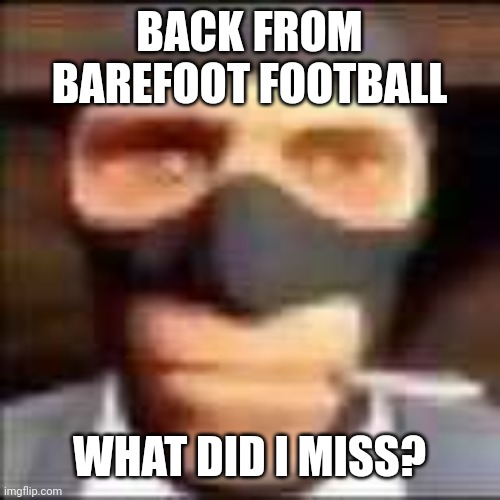 i am barely active | BACK FROM BAREFOOT FOOTBALL; WHAT DID I MISS? | image tagged in spi | made w/ Imgflip meme maker