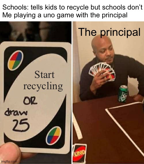 Start recycling | Schools: tells kids to recycle but schools don’t 

Me playing a uno game with the principal; The principal; Start recycling | image tagged in memes,uno draw 25 cards,recycling,school | made w/ Imgflip meme maker