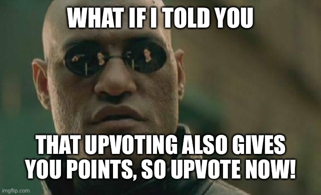 True |  WHAT IF I TOLD YOU; THAT UPVOTING ALSO GIVES YOU POINTS, SO UPVOTE NOW! | image tagged in memes,matrix morpheus | made w/ Imgflip meme maker