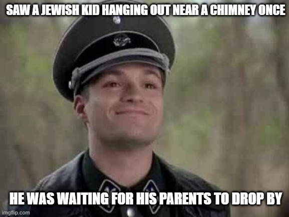 Hanging Out | SAW A JEWISH KID HANGING OUT NEAR A CHIMNEY ONCE; HE WAS WAITING FOR HIS PARENTS TO DROP BY | image tagged in grammar nazi | made w/ Imgflip meme maker
